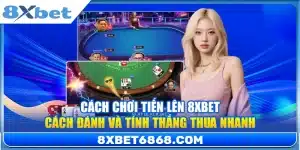 Cách Chơi Tiến Lên 8xbet – Cách Đánh Và Tính Thắng Thua Nhanh