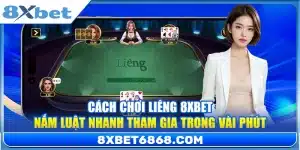 Cách Chơi Liêng 8xbet – Nắm Luật Nhanh Tham Gia Trong Vài Phút