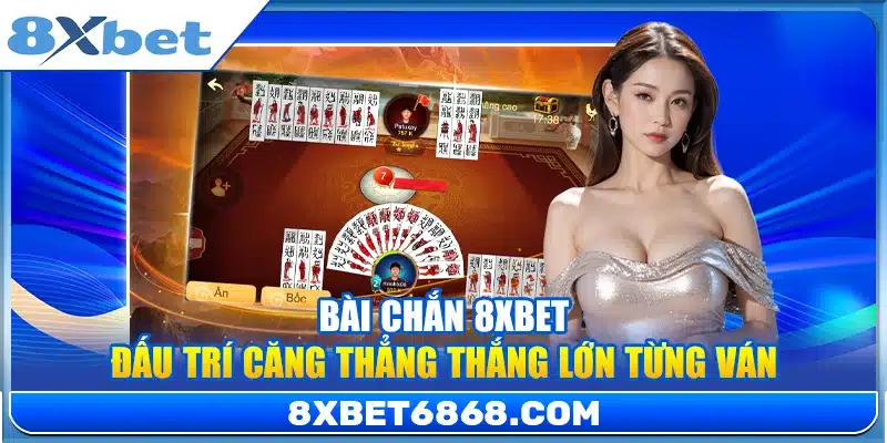 Bài Chắn 8xbet – Đấu Trí Căng Thẳng Thắng Lớn Từng Ván