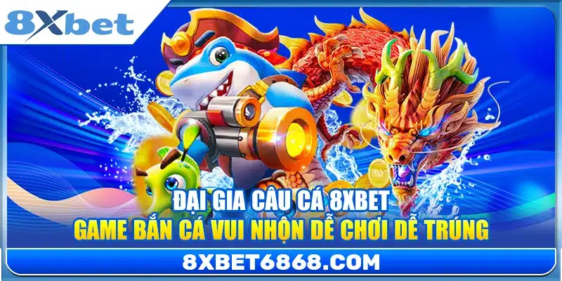 Đại Gia Câu Cá 8xbet – Game Bắn Cá Vui Nhộn Dễ Chơi Dễ Trúng
