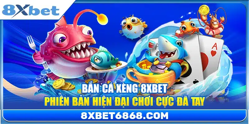 Bắn Cá Xèng 8xbet – Phiên Bản Hiện Đại Chơi Cực Đã Tay