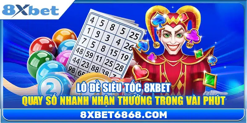 Lô Đề Siêu Tốc 8xbet – Quay Số Nhanh Nhận Thưởng Trong Vài Phút