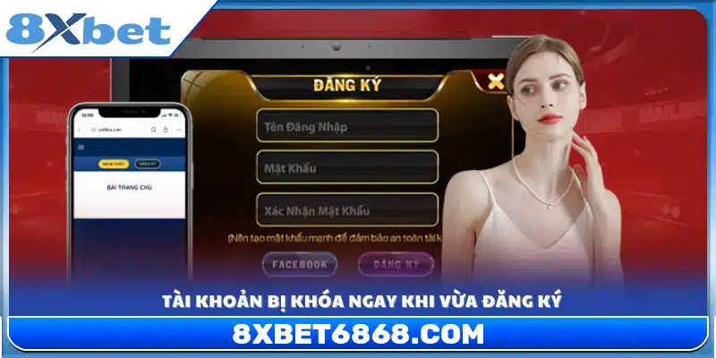 Tài khoản bị khóa ngay lập tức sau khi hoàn tất đăng ký